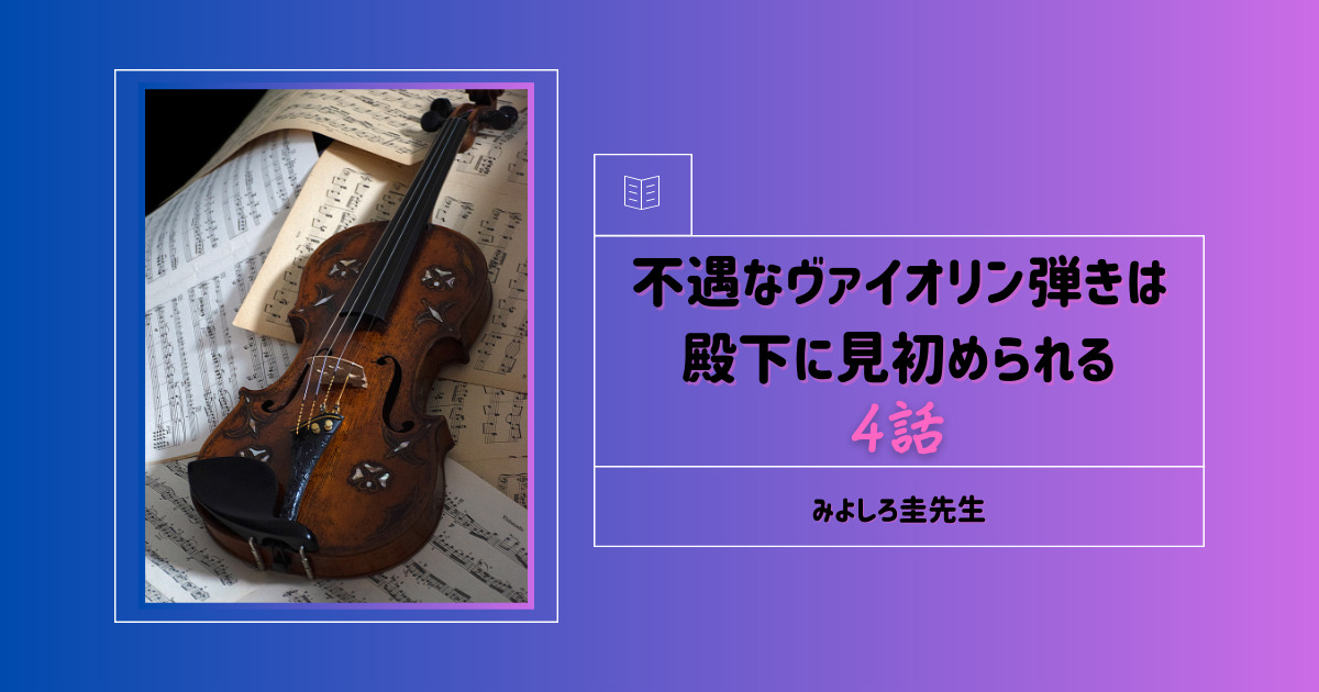 不遇なヴァイオリン弾きは殿下に見初められる（4話）を読みました！